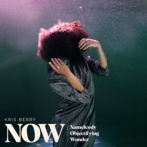 Kris Berry – NOW (Namelessy Objectifying Wonder)