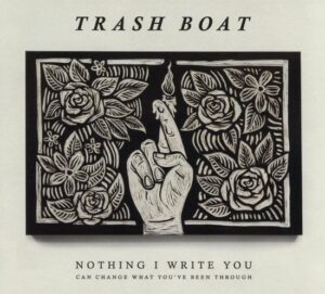 TRASH BOAT – NOTHING I WRITE CAN CHANGE WHAT YOU’VE BEEN THROUGH